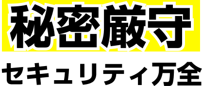 秘密厳守 セキュリティ万全