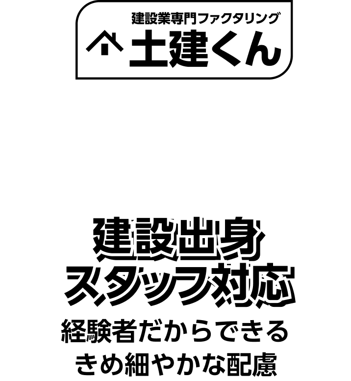 土建くんは、建設出身スタッフ対応。経験者だからできるきめ細やかな対応