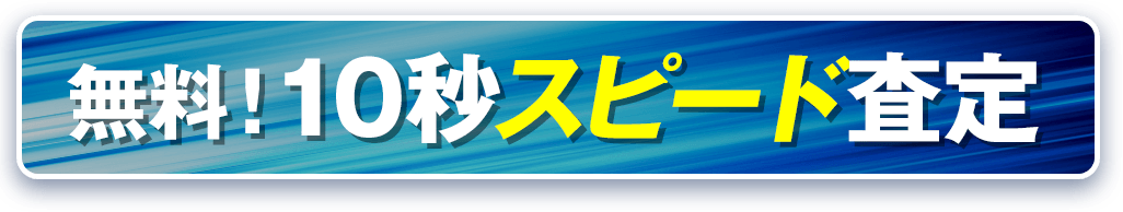まずはお試し無料！10秒スピード査定