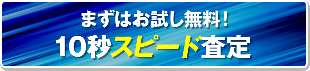 まずはお試し無料！10秒スピード査定